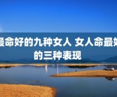 最命好的九种女人 女人命最好的三种表现 