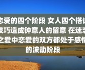 恋爱的四个阶段 女人四个搭讪技巧造成钟意人的留意 在迷恋之爱中恋爱的双方都处于感情的波动阶段