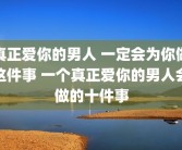 真正爱你的男人 一定会为你做这件事 一个真正爱你的男人会做的十件事