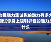 女性魅力测试你的魅力有多大 测试你身上吸引异性的魅力是什么