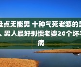 盘点无能男 十种气死老婆的男人 男人最好别惯老婆20个坏毛病