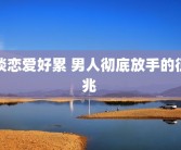 谈恋爱好累 男人彻底放手的征兆 