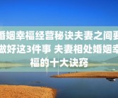 婚姻幸福经营秘诀夫妻之间要做好这3件事 夫妻相处婚姻幸福的十大诀窍
