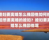 媳妇要离婚怎么挽回他如何挽回想要离婚的媳妇？媳妇要离婚怎么挽回他呢
