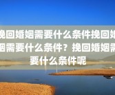 挽回婚姻需要什么条件挽回婚姻需要什么条件？挽回婚姻需要什么条件呢