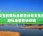 女生的隐私全都告诉你女生的隐私全都告诉你嘛