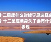 十二星座什么时候宁愿选择单身 十二星座单身久了会有什么表现