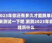 2023年你还有多久才能脱单进来测试一下吧 测测2023年会经历什么