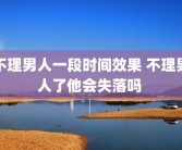 不理男人一段时间效果 不理男人了他会失落吗 