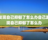 发现自己抑郁了怎么办自己发现自己抑郁了怎么办