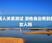 两人关系测试 测他身边有别的女人吗 
