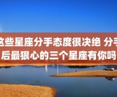 这些星座分手态度很决绝 分手后最狠心的三个星座有你吗