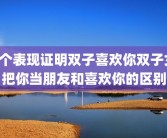 8个表现证明双子喜欢你双子女把你当朋友和喜欢你的区别