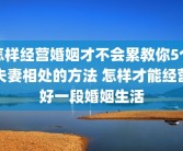 怎样经营婚姻才不会累教你5个夫妻相处的方法 怎样才能经营好一段婚姻生活