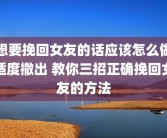 想要挽回女友的话应该怎么做适度撤出 教你三招正确挽回女友的方法