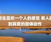 男生喜欢一个人的感觉 男人碰到真爱的肢体动作 