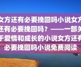 女方还有必要挽回吗小说女方还有必要挽回吗？——一部关于爱情和成长的小说女方还有必要挽回吗小说免费阅读