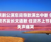 京剧公演忘词导致演出中断 任贤齐发长文道歉 任贤齐上节目失声痛哭