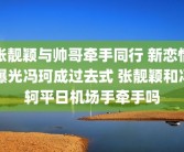 张靓颖与帅哥牵手同行 新恋情曝光冯珂成过去式 张靓颖和冯轲平日机场手牵手吗