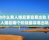 为什么男人婚后更容易出轨 男人婚后哪个阶段最容易出轨