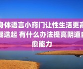 身体语言小窍门让性生活更高潮迭起 有什么办法提高阴道自愈能力