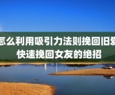 怎么利用吸引力法则挽回旧爱 快速挽回女友的绝招