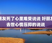 朋友死了心里难受说说 好朋友去世心情压抑的说说 