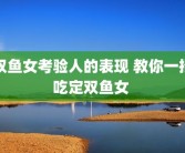 双鱼女考验人的表现 教你一招吃定双鱼女 