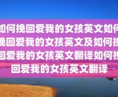 如何挽回爱我的女孩英文如何挽回爱我的女孩英文及如何挽回爱我的女孩英文翻译如何挽回爱我的女孩英文翻译