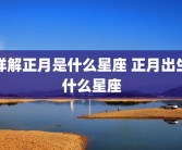 详解正月是什么星座 正月出生什么星座