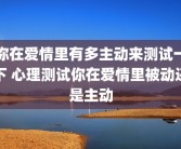 你在爱情里有多主动来测试一下 心理测试你在爱情里被动还是主动