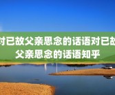 对已故父亲思念的话语对已故父亲思念的话语知乎