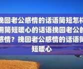 挽回老公感情的话语简短怎样用简短暖心的话语挽回老公的感情？挽回老公感情的话语简短暖心