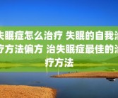 失眠症怎么治疗 失眠的自我治疗方法偏方 治失眠症最佳的治疗方法