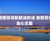 结婚誓词新郎说的话 新郎誓词走心文案 