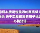恋爱心情说说最远的距离感人语录 关于恋爱很累的句子说说心情短语