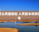 怎么死最轻松 人死前半年的信号 