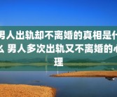 男人出轨却不离婚的真相是什么 男人多次出轨又不离婚的心理