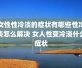女性性冷淡的症状有哪些性冷淡怎么解决 女人性变冷淡什么症状