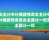 女主计中计挽回性命女主计中计挽回性命及女主算计一切女主算计一切