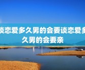 谈恋爱多久男的会要谈恋爱多久男的会要亲