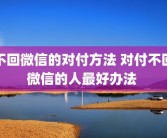 不回微信的对付方法 对付不回微信的人最好办法 