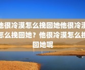 他很冷漠怎么挽回她他很冷漠怎么挽回她？他很冷漠怎么挽回她呢