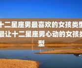 十二星座男最喜欢的女孩类型 最让十二星座男心动的女孩类型