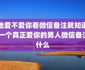 他爱不爱你看微信备注就知道 一个真正爱你的男人微信备注什么