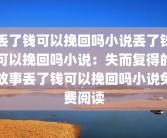 丢了钱可以挽回吗小说丢了钱可以挽回吗小说：失而复得的故事丢了钱可以挽回吗小说免费阅读