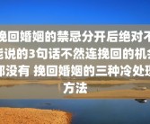 挽回婚姻的禁忌分开后绝对不能说的3句话不然连挽回的机会都没有 挽回婚姻的三种冷处理方法