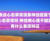 浅谈心态异常现象神经症属于心态异常吗 神经病心理不健康有什么表现特征