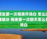 男生第一次相亲开场白 怎么迅速破冰 相亲第一次聊天怎么开场白