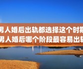 男人婚后出轨都选择这个时期 男人婚后哪个阶段最容易出轨